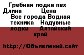 Гребная лодка пвх. › Длина ­ 250 › Цена ­ 9 000 - Все города Водная техника » Надувные лодки   . Алтайский край